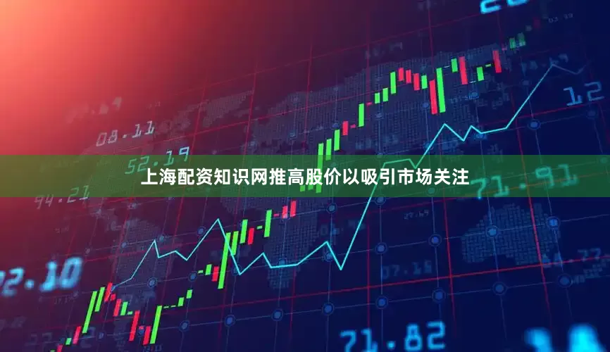上海配资知识网推高股价以吸引市场关注