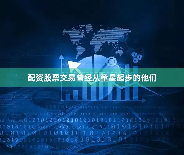 配资股票交易曾经从童星起步的他们