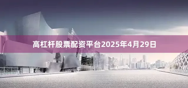 高杠杆股票配资平台2025年4月29日