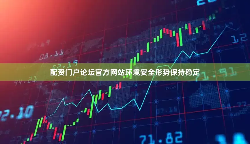 配资门户论坛官方网站环境安全形势保持稳定