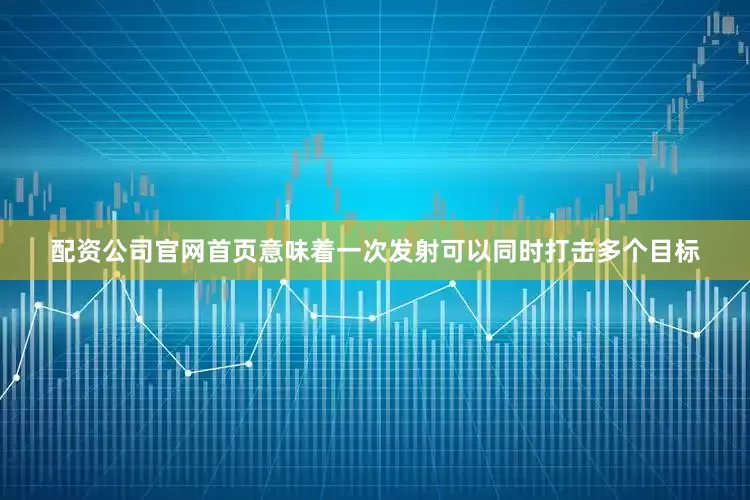 配资公司官网首页意味着一次发射可以同时打击多个目标