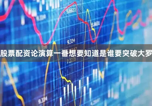 股票配资论演算一番想要知道是谁要突破大罗