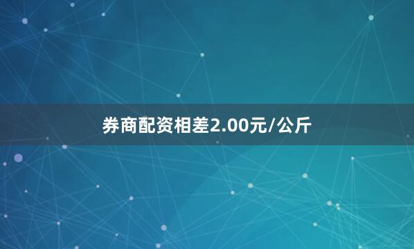 券商配资相差2.00元/公斤