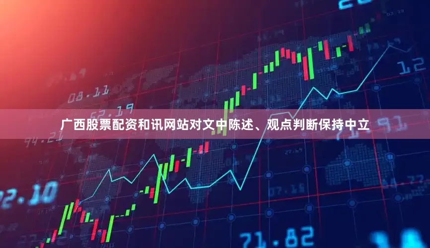 广西股票配资和讯网站对文中陈述、观点判断保持中立