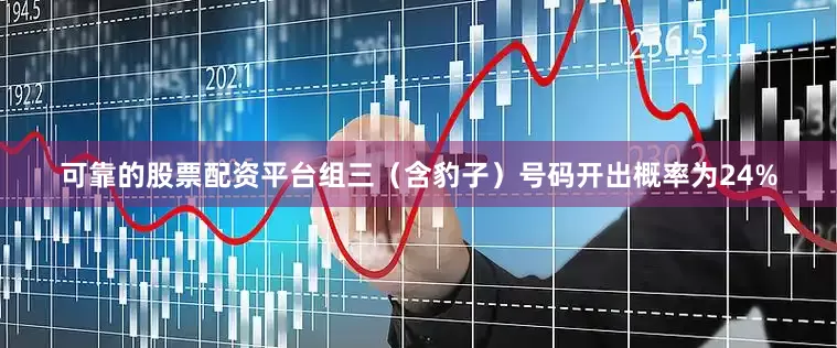 可靠的股票配资平台组三（含豹子）号码开出概率为24%