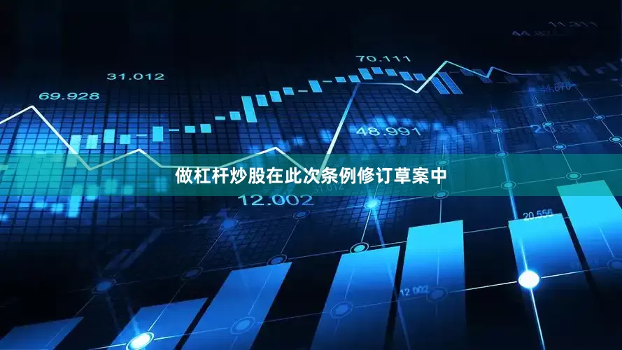 做杠杆炒股在此次条例修订草案中