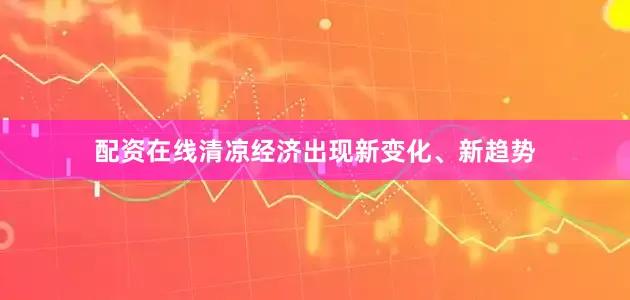 配资在线清凉经济出现新变化、新趋势