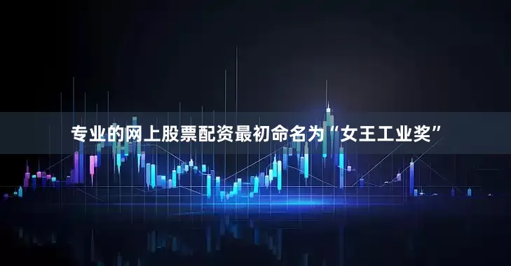 专业的网上股票配资最初命名为“女王工业奖”
