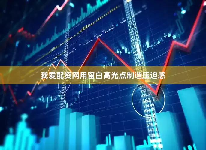 我爱配资网用留白高光点制造压迫感