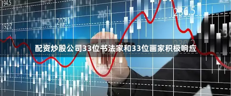 配资炒股公司33位书法家和33位画家积极响应
