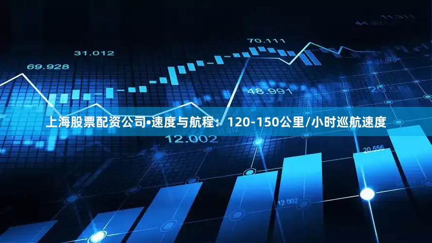 上海股票配资公司•速度与航程：120-150公里/小时巡航速度
