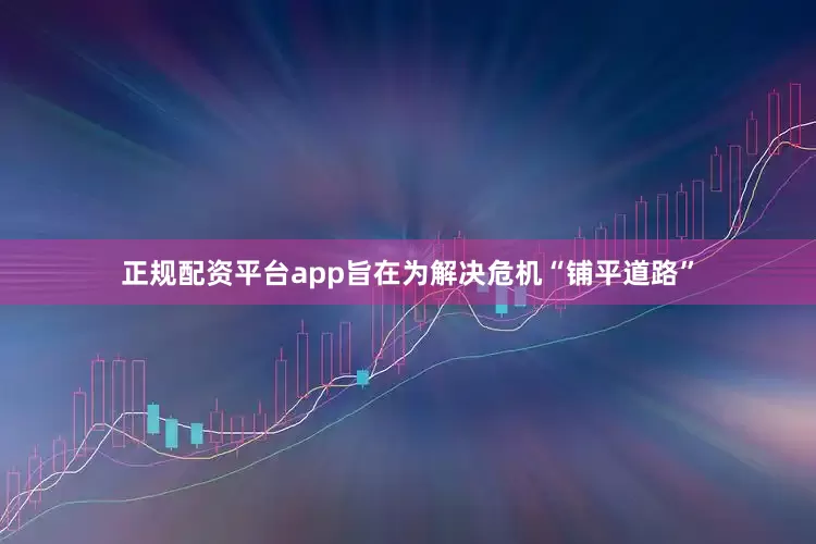 正规配资平台app旨在为解决危机“铺平道路”