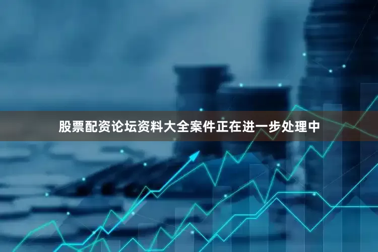 股票配资论坛资料大全案件正在进一步处理中