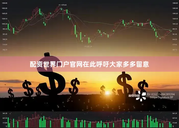 配资世界门户官网在此呼吁大家多多留意