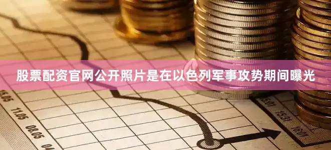 股票配资官网公开照片是在以色列军事攻势期间曝光