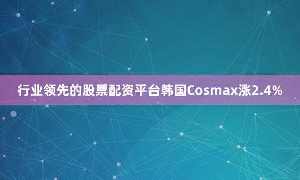 行业领先的股票配资平台韩国Cosmax涨2.4%