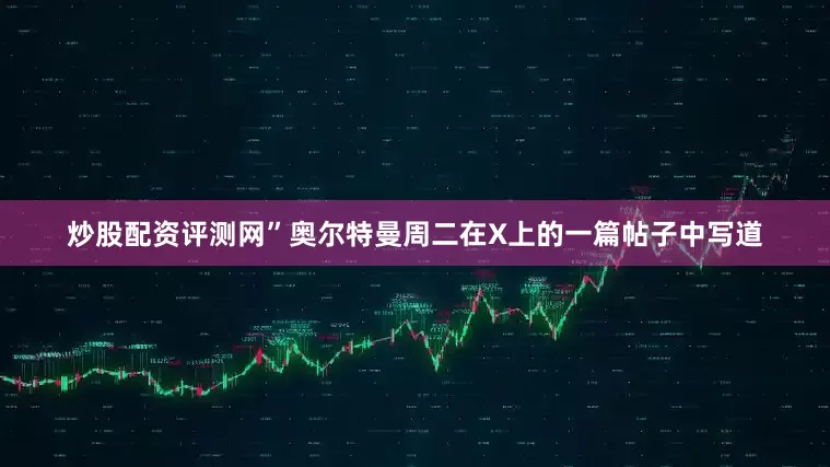 炒股配资评测网”奥尔特曼周二在X上的一篇帖子中写道