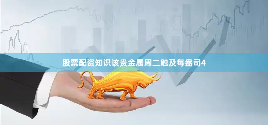 股票配资知识该贵金属周二触及每盎司4